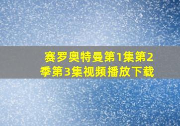 赛罗奥特曼第1集第2季第3集视频播放下载