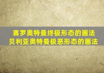 赛罗奥特曼终极形态的画法贝利亚奥特曼极恶形态的画法