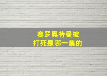 赛罗奥特曼被打死是哪一集的