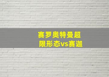 赛罗奥特曼超限形态vs赛迦