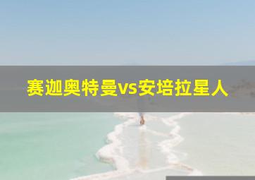 赛迦奥特曼vs安培拉星人