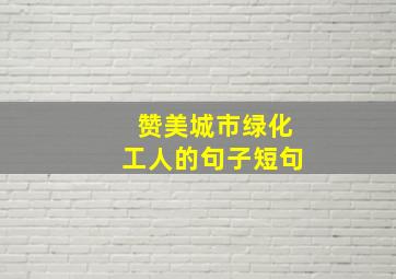 赞美城市绿化工人的句子短句