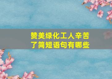 赞美绿化工人辛苦了简短语句有哪些