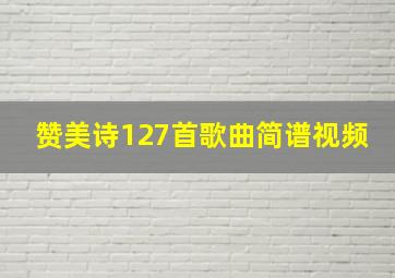 赞美诗127首歌曲简谱视频