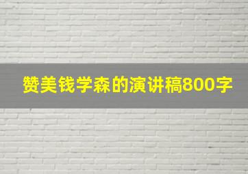 赞美钱学森的演讲稿800字