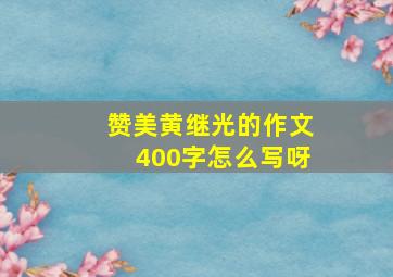 赞美黄继光的作文400字怎么写呀