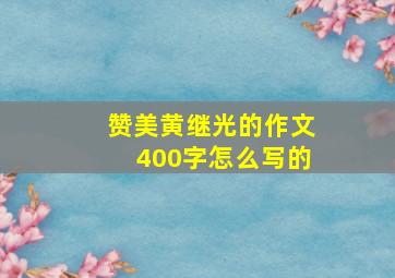 赞美黄继光的作文400字怎么写的