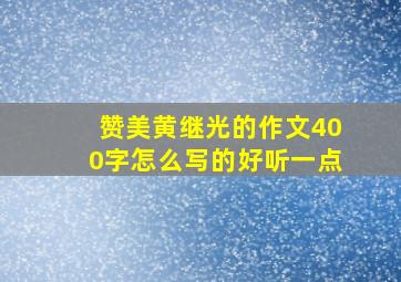 赞美黄继光的作文400字怎么写的好听一点