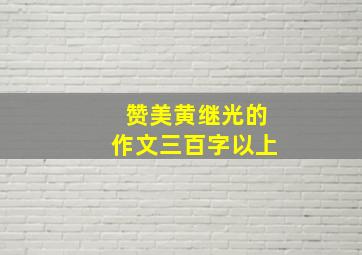 赞美黄继光的作文三百字以上