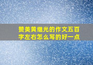 赞美黄继光的作文五百字左右怎么写的好一点