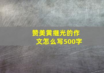 赞美黄继光的作文怎么写500字