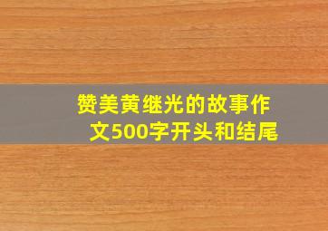 赞美黄继光的故事作文500字开头和结尾