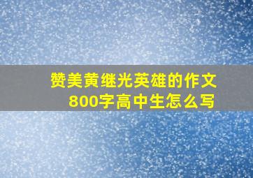 赞美黄继光英雄的作文800字高中生怎么写