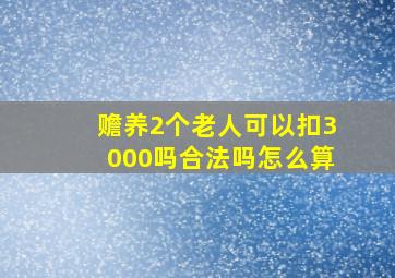 赡养2个老人可以扣3000吗合法吗怎么算