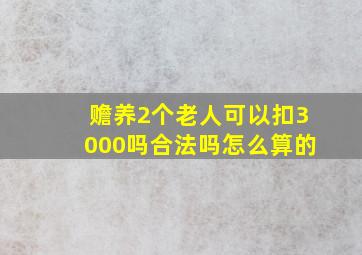 赡养2个老人可以扣3000吗合法吗怎么算的