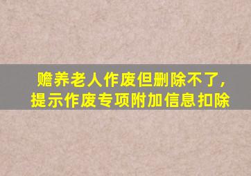 赡养老人作废但删除不了,提示作废专项附加信息扣除