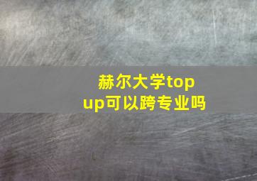 赫尔大学topup可以跨专业吗