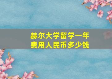 赫尔大学留学一年费用人民币多少钱