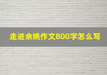 走进余姚作文800字怎么写