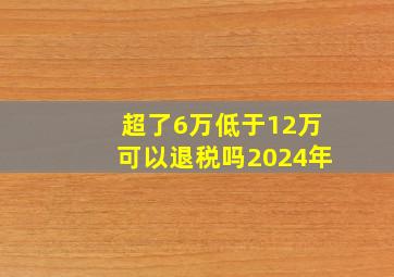 超了6万低于12万可以退税吗2024年