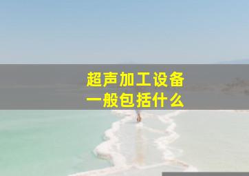 超声加工设备一般包括什么