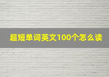 超短单词英文100个怎么读