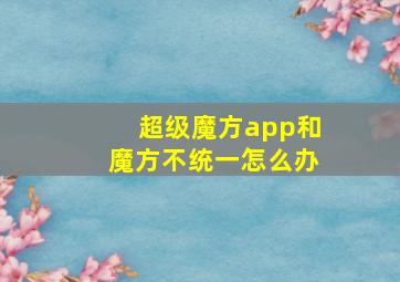 超级魔方app和魔方不统一怎么办