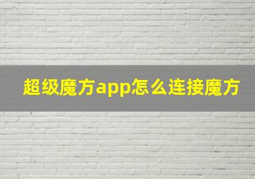 超级魔方app怎么连接魔方