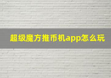 超级魔方推币机app怎么玩