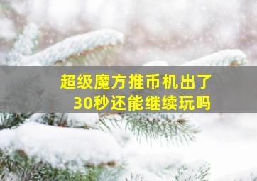 超级魔方推币机出了30秒还能继续玩吗