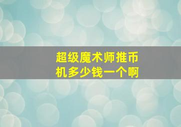 超级魔术师推币机多少钱一个啊