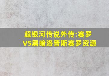 超银河传说外传:赛罗VS黑暗洛普斯赛罗资源