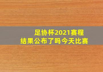 足协杯2021赛程结果公布了吗今天比赛