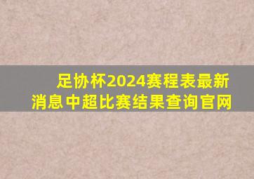 足协杯2024赛程表最新消息中超比赛结果查询官网