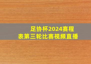 足协杯2024赛程表第三轮比赛视频直播