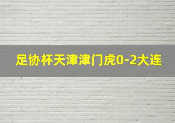 足协杯天津津门虎0-2大连