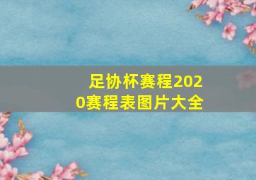 足协杯赛程2020赛程表图片大全