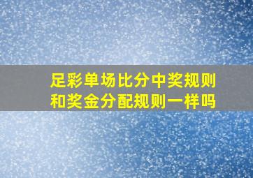 足彩单场比分中奖规则和奖金分配规则一样吗