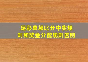 足彩单场比分中奖规则和奖金分配规则区别