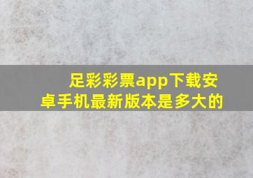 足彩彩票app下载安卓手机最新版本是多大的