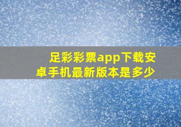 足彩彩票app下载安卓手机最新版本是多少