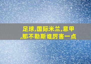 足球,国际米兰,意甲,那不勒斯谁厉害一点