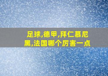 足球,德甲,拜仁慕尼黑,法国哪个厉害一点