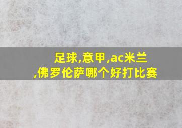 足球,意甲,ac米兰,佛罗伦萨哪个好打比赛