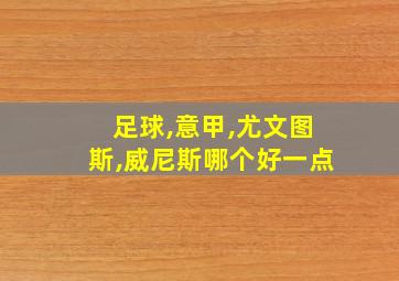 足球,意甲,尤文图斯,威尼斯哪个好一点