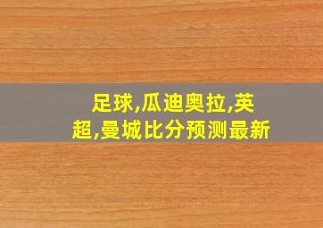 足球,瓜迪奥拉,英超,曼城比分预测最新