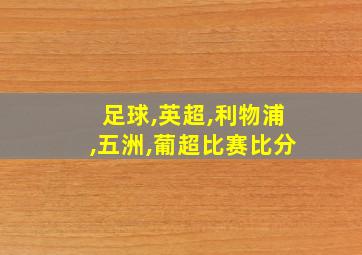 足球,英超,利物浦,五洲,葡超比赛比分