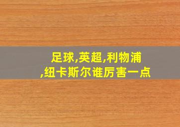 足球,英超,利物浦,纽卡斯尔谁厉害一点