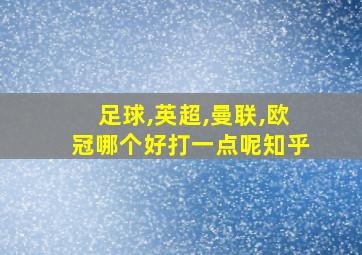 足球,英超,曼联,欧冠哪个好打一点呢知乎