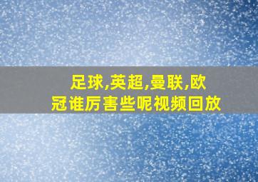 足球,英超,曼联,欧冠谁厉害些呢视频回放